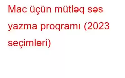 Mac üçün mütləq səs yazma proqramı (2023 seçimləri)