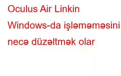 Oculus Air Linkin Windows-da işləməməsini necə düzəltmək olar