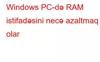 Windows PC-də RAM istifadəsini necə azaltmaq olar