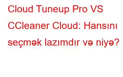 Cloud Tuneup Pro VS CCleaner Cloud: Hansını seçmək lazımdır və niyə?