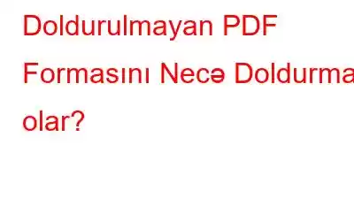 Doldurulmayan PDF Formasını Necə Doldurmaq olar?