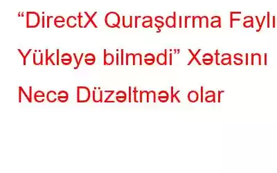 “DirectX Quraşdırma Faylı Yükləyə bilmədi” Xətasını Necə Düzəltmək olar