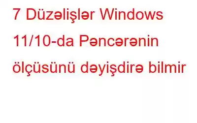 7 Düzəlişlər Windows 11/10-da Pəncərənin ölçüsünü dəyişdirə bilmir