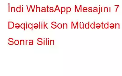 İndi WhatsApp Mesajını 7 Dəqiqəlik Son Müddətdən Sonra Silin