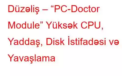 Düzəliş – “PC-Doctor Module” Yüksək CPU, Yaddaş, Disk İstifadəsi və Yavaşlama