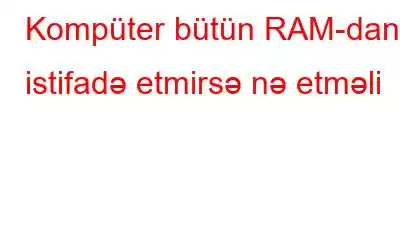 Kompüter bütün RAM-dan istifadə etmirsə nə etməli