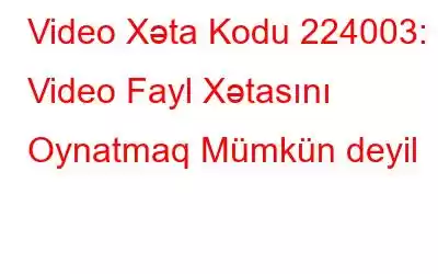 Video Xəta Kodu 224003: Video Fayl Xətasını Oynatmaq Mümkün deyil