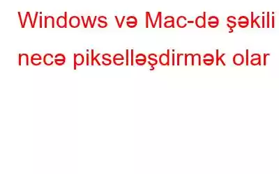 Windows və Mac-də şəkili necə pikselləşdirmək olar