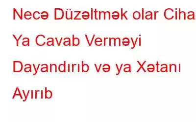 Necə Düzəltmək olar Cihaz Ya Cavab Verməyi Dayandırıb və ya Xətanı Ayırıb