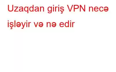 Uzaqdan giriş VPN necə işləyir və nə edir