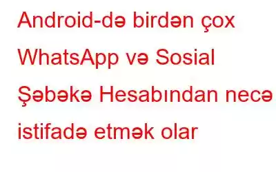 Android-də birdən çox WhatsApp və Sosial Şəbəkə Hesabından necə istifadə etmək olar