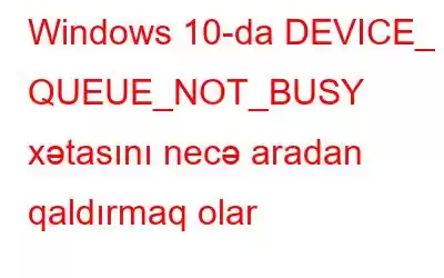 Windows 10-da DEVICE_ QUEUE_NOT_BUSY xətasını necə aradan qaldırmaq olar