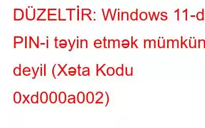 DÜZELTİR: Windows 11-də PIN-i təyin etmək mümkün deyil (Xəta Kodu 0xd000a002)