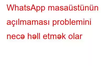 WhatsApp masaüstünün açılmaması problemini necə həll etmək olar