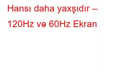 Hansı daha yaxşıdır – 120Hz və 60Hz Ekran