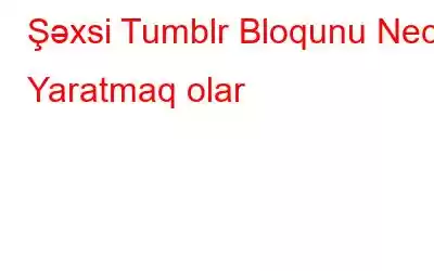 Şəxsi Tumblr Bloqunu Necə Yaratmaq olar