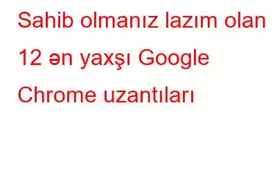 Sahib olmanız lazım olan 12 ən yaxşı Google Chrome uzantıları