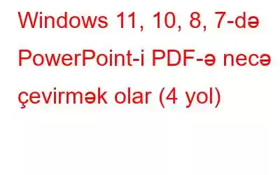 Windows 11, 10, 8, 7-də PowerPoint-i PDF-ə necə çevirmək olar (4 yol)