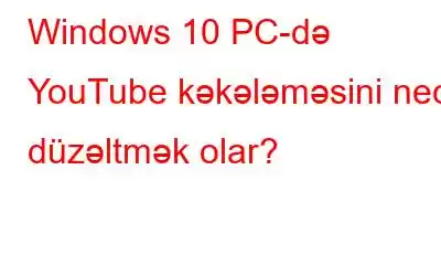 Windows 10 PC-də YouTube kəkələməsini necə düzəltmək olar?