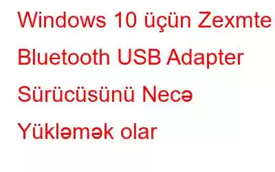 Windows 10 üçün Zexmte Bluetooth USB Adapter Sürücüsünü Necə Yükləmək olar