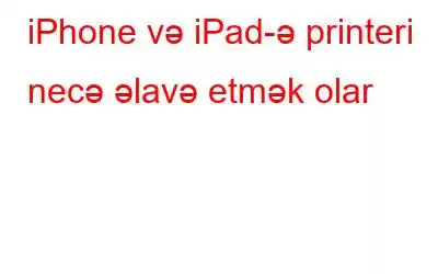 iPhone və iPad-ə printeri necə əlavə etmək olar