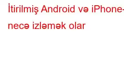 İtirilmiş Android və iPhone-u necə izləmək olar