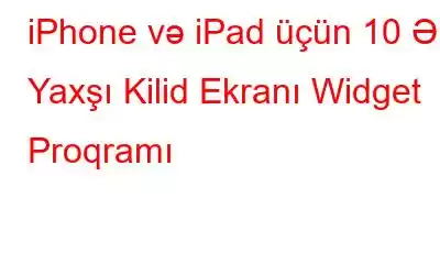 iPhone və iPad üçün 10 Ən Yaxşı Kilid Ekranı Widget Proqramı