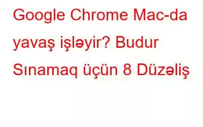 Google Chrome Mac-da yavaş işləyir? Budur Sınamaq üçün 8 Düzəliş