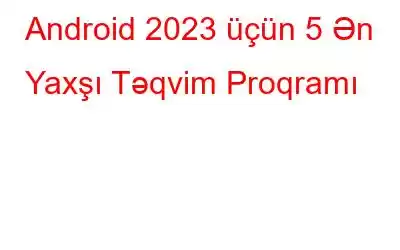 Android 2023 üçün 5 Ən Yaxşı Təqvim Proqramı