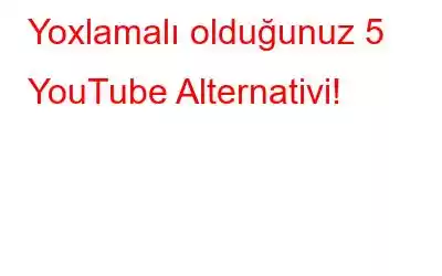 Yoxlamalı olduğunuz 5 YouTube Alternativi!