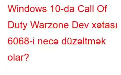 Windows 10-da Call Of Duty Warzone Dev xətası 6068-i necə düzəltmək olar?