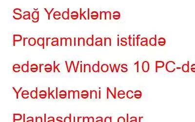 Sağ Yedəkləmə Proqramından istifadə edərək Windows 10 PC-də Yedəkləməni Necə Planlaşdırmaq olar