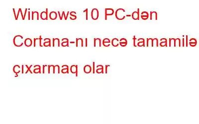 Windows 10 PC-dən Cortana-nı necə tamamilə çıxarmaq olar