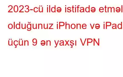 2023-cü ildə istifadə etməli olduğunuz iPhone və iPad üçün 9 ən yaxşı VPN