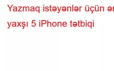 Yazmaq istəyənlər üçün ən yaxşı 5 iPhone tətbiqi