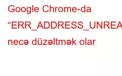 Google Chrome-da “ERR_ADDRESS_UNREACHABLE” necə düzəltmək olar