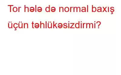 Tor hələ də normal baxış üçün təhlükəsizdirmi?