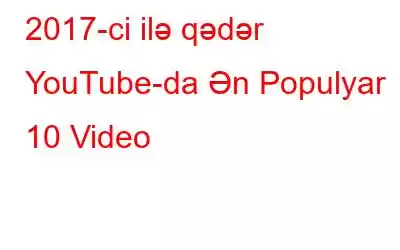 2017-ci ilə qədər YouTube-da Ən Populyar 10 Video