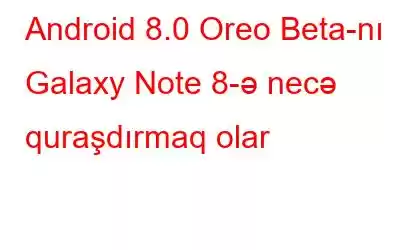 Android 8.0 Oreo Beta-nı Galaxy Note 8-ə necə quraşdırmaq olar