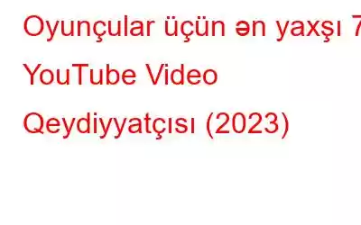 Oyunçular üçün ən yaxşı 7 YouTube Video Qeydiyyatçısı (2023)