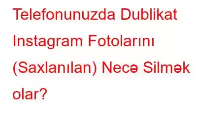 Telefonunuzda Dublikat Instagram Fotolarını (Saxlanılan) Necə Silmək olar?