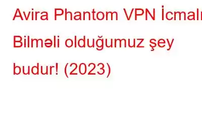 Avira Phantom VPN İcmalı: Bilməli olduğumuz şey budur! (2023)