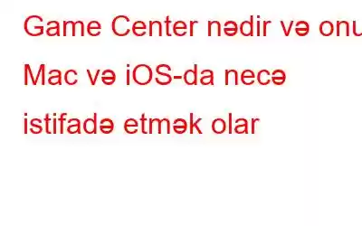 Game Center nədir və onu Mac və iOS-da necə istifadə etmək olar