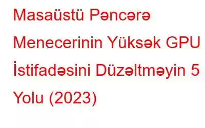 Masaüstü Pəncərə Menecerinin Yüksək GPU İstifadəsini Düzəltməyin 5 Yolu (2023)