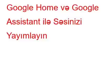 Google Home və Google Assistant ilə Səsinizi Yayımlayın