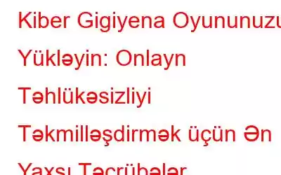 Kiber Gigiyena Oyununuzu Yükləyin: Onlayn Təhlükəsizliyi Təkmilləşdirmək üçün Ən Yaxşı Təcrübələr