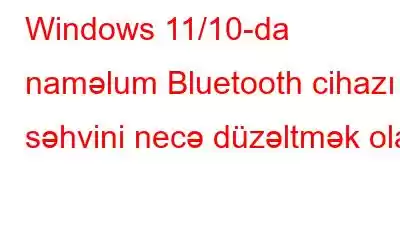 Windows 11/10-da naməlum Bluetooth cihazı səhvini necə düzəltmək olar