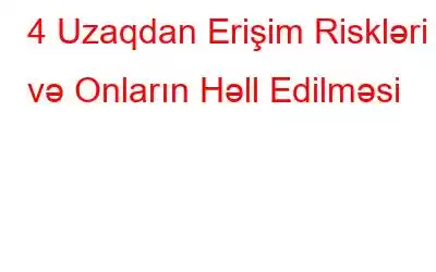 4 Uzaqdan Erişim Riskləri və Onların Həll Edilməsi