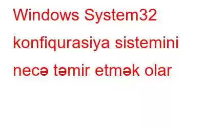 Windows System32 konfiqurasiya sistemini necə təmir etmək olar