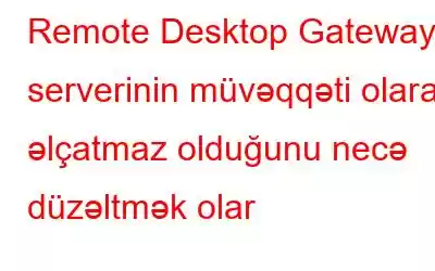 Remote Desktop Gateway serverinin müvəqqəti olaraq əlçatmaz olduğunu necə düzəltmək olar